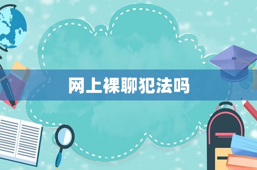 網上裸聊犯法嗎