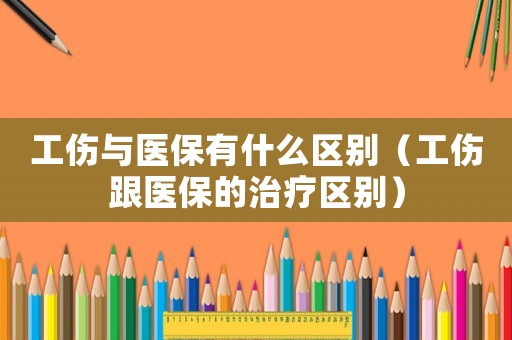工傷與醫保有什么區別（工傷跟醫保的治療區別）