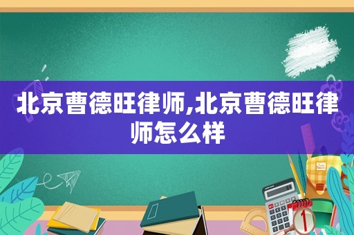 北京曹德旺律師,北京曹德旺律師怎么樣