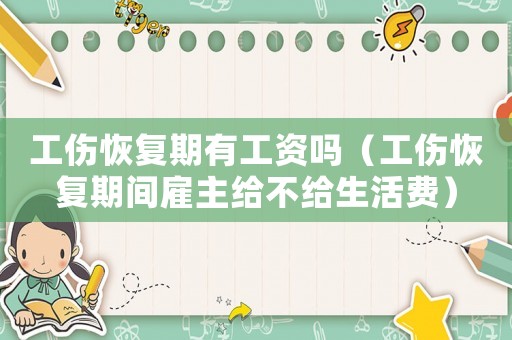 工傷恢復期有工資嗎（工傷恢復期間雇主給不給生活費）