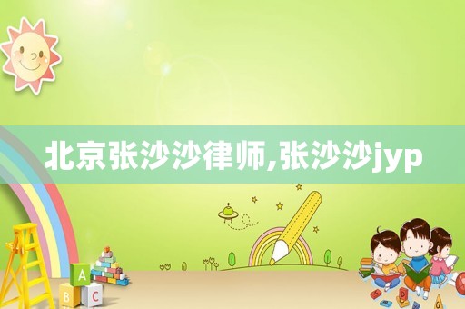 北京張沙沙律師,張沙沙jyp