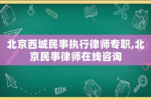 北京西城民事執(zhí)行律師專職,北京民事律師在線咨詢