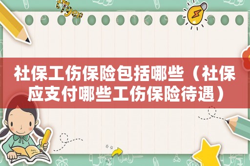 社保工傷保險(xiǎn)包括哪些（社保應(yīng)支付哪些工傷保險(xiǎn)待遇）