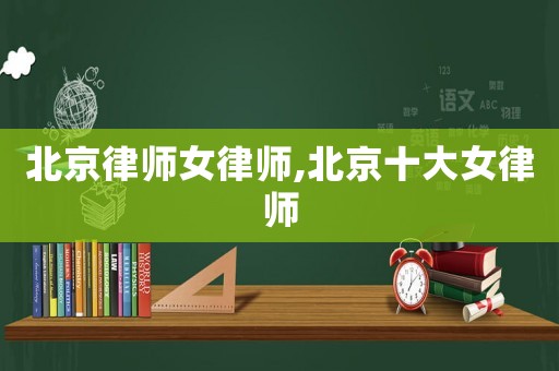 北京律師女律師,北京十大女律師