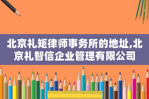 北京禮矩律師事務(wù)所的地址,北京禮智信企業(yè)管理有限公司