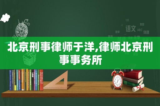 北京刑事律師于洋,律師北京刑事事務所