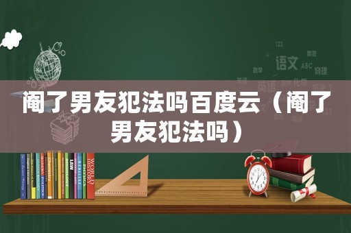 閹了男友犯法嗎百度云（閹了男友犯法嗎）
