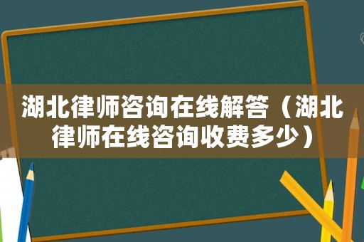 湖北律師咨詢在線解答（湖北律師在線咨詢收費多少）
