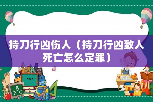 持刀行兇傷人（持刀行兇致人死亡怎么定罪）