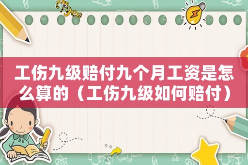 工傷九級賠付九個月工資是怎么算的（工傷九級如何賠付）
