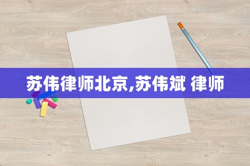 蘇偉律師北京,蘇偉斌 律師