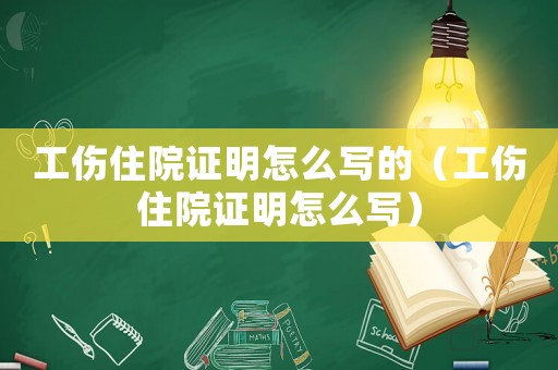工傷住院證明怎么寫的（工傷住院證明怎么寫）