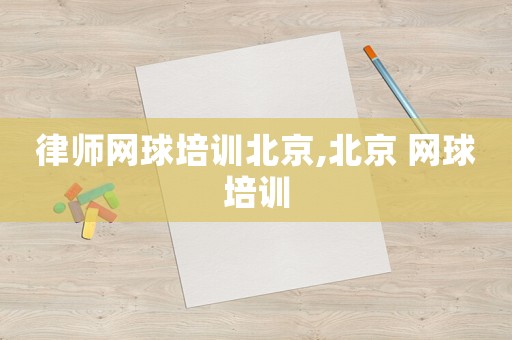 律師網(wǎng)球培訓(xùn)北京,北京 網(wǎng)球培訓(xùn)