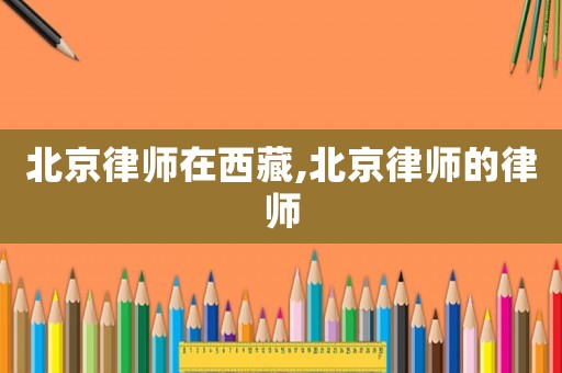 北京律師在西藏,北京律師的律師