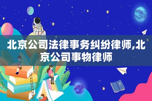 北京公司法律事務(wù)糾紛律師,北京公司事物律師