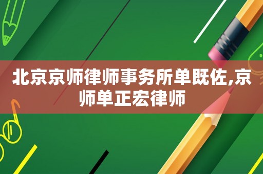北京京師律師事務所單既佐,京師單正宏律師