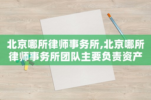 北京哪所律師事務所,北京哪所律師事務所團隊主要負責資產配置