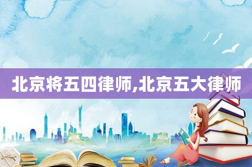 北京將五四律師,北京五大律師