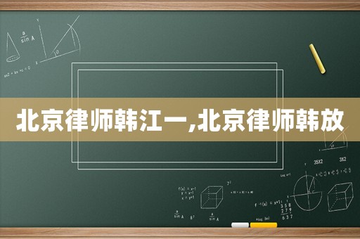 北京律師韓江一,北京律師韓放