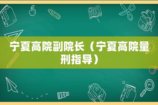 寧夏高院副院長（寧夏高院量刑指導）