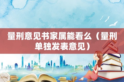 量刑意見書家屬能看么（量刑單獨發表意見）
