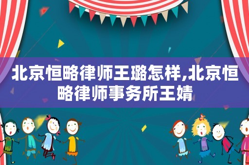 北京恒略律師王璐怎樣,北京恒略律師事務所王婧