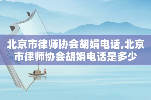 北京市律師協會胡娟電話,北京市律師協會胡娟電話是多少