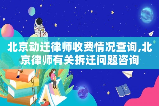 北京動遷律師收費情況查詢,北京律師有關拆遷問題咨詢