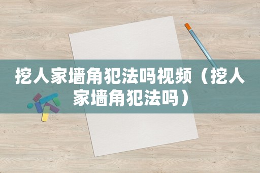 挖人家墻角犯法嗎視頻（挖人家墻角犯法嗎）
