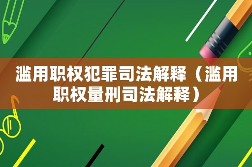 濫用職權犯罪司法解釋（濫用職權量刑司法解釋）