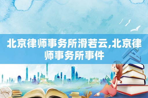 北京律師事務所滑若云,北京律師事務所事件