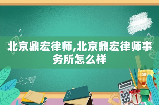 北京鼎宏律師,北京鼎宏律師事務所怎么樣