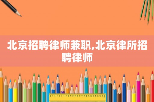 北京招聘律師兼職,北京律所招聘律師