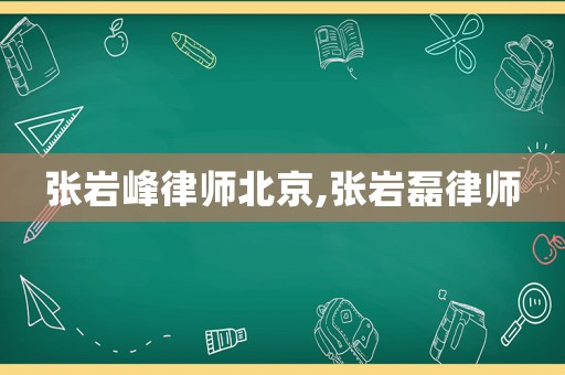張巖峰律師北京,張巖磊律師