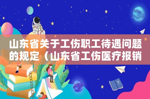 山東省關于工傷職工待遇問題的規定（山東省工傷醫療報銷標準）