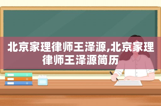 北京家理律師王澤源,北京家理律師王澤源簡歷
