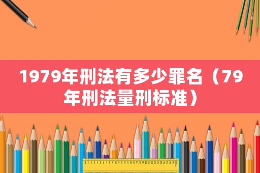 1979年刑法有多少罪名（79年刑法量刑標準）