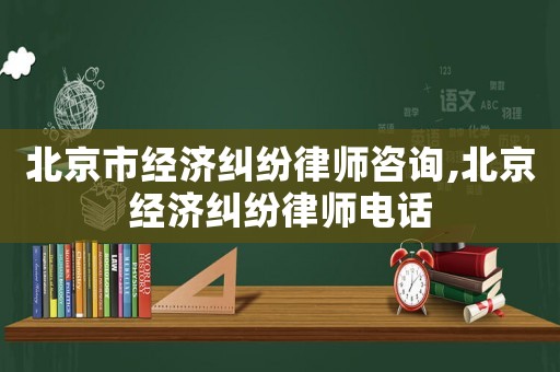 北京市經(jīng)濟(jì)糾紛律師咨詢,北京經(jīng)濟(jì)糾紛律師電話