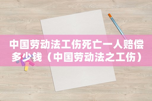 中國勞動法工傷死亡一人賠償多少錢（中國勞動法之工傷）