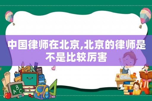 中國律師在北京,北京的律師是不是比較厲害