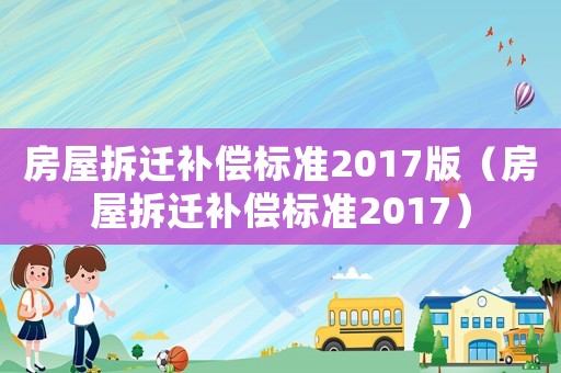 房屋拆遷補(bǔ)償標(biāo)準(zhǔn)2017版（房屋拆遷補(bǔ)償標(biāo)準(zhǔn)2017）