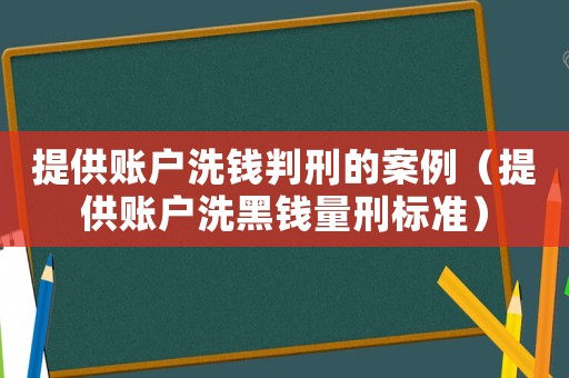 提供賬戶洗錢判刑的案例（提供賬戶洗黑錢量刑標(biāo)準(zhǔn)）
