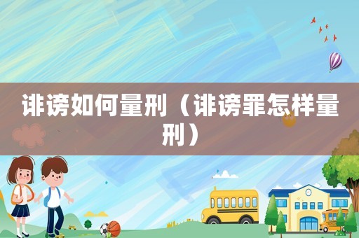 誹謗如何量刑（誹謗罪怎樣量刑）