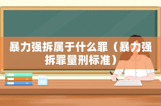 暴力強拆屬于什么罪（暴力強拆罪量刑標準）