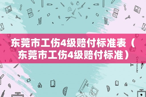 東莞市工傷4級賠付標準表（東莞市工傷4級賠付標準）