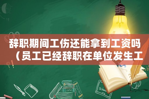 辭職期間工傷還能拿到工資嗎（員工已經(jīng)辭職在單位發(fā)生工傷）