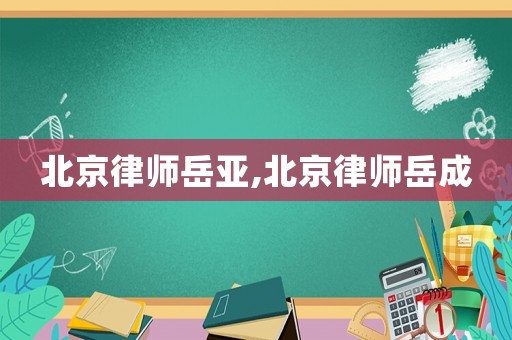 北京律師岳亞,北京律師岳成