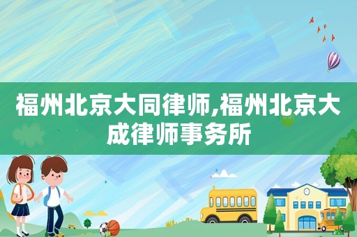 福州北京大同律師,福州北京大成律師事務所