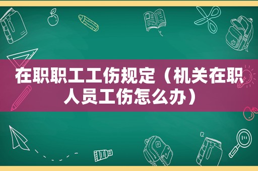在職職工工傷規定（機關在職人員工傷怎么辦）