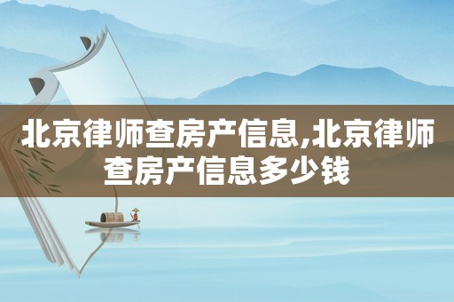北京律師查房產信息,北京律師查房產信息多少錢